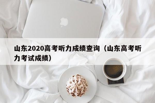 山东2020高考听力成绩查询（山东高考听力考试成绩）